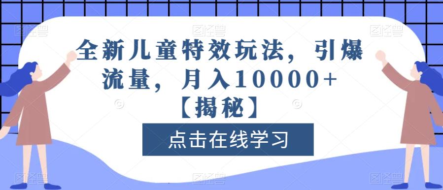 全新儿童特效玩法,引爆流量,月入10000+【揭秘】|淘骐网赚资源库