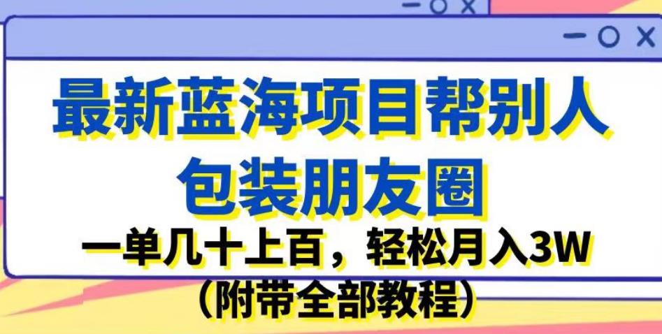 最新蓝海项目帮别人包装朋友圈,一单几十上百,轻松月入3W(附带全部教程)|淘骐网赚资源库