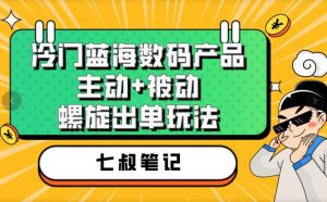 七叔冷门蓝海数码产品，主动+被动螺旋出单玩法，每天百分百出单【揭秘】|淘骐网赚资源库