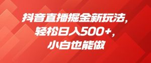 抖音直播掘金新玩法,轻松日入500+,小白也能做【揭秘】|淘骐网赚资源库