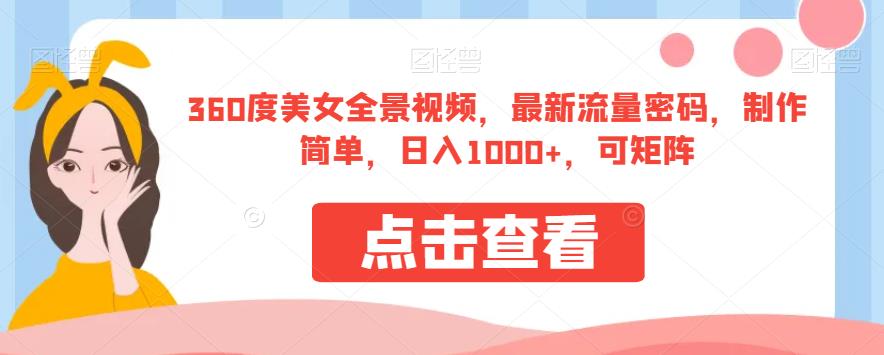 360度美女全景视频,最新流量密码,制作简单,日入1000+,可矩阵【揭秘】|淘骐网赚资源库