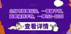 小红书商单玩法,一周破千粉,商单接到手软,一单150-800【揭秘】|淘骐网赚资源库