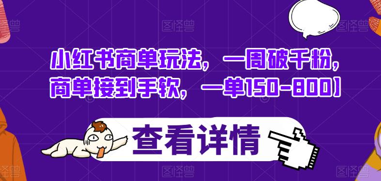小红书商单玩法,一周破千粉,商单接到手软,一单150-800【揭秘】|淘骐网赚资源库
