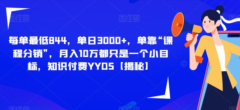 每单最低844,单日3000+,单靠“课程分销”,月入10万都只是一个小目标,知识付费YYDS【揭秘】|淘骐网赚资源库