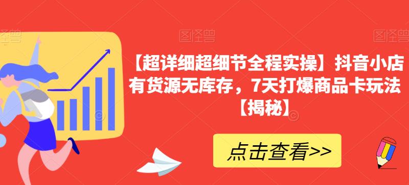 【超详细超细节全程实操】抖音小店有货源无库存,7天打爆商品卡玩法【揭秘】|淘骐网赚资源库