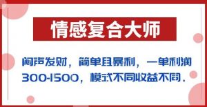闷声发财的情感复合大师项目，简单且暴利，一单利润300-1500，模式不同收益不同【揭秘】|淘骐网赚资源库