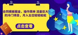合同模板掘金,操作简单流量巨大的冷门项目,月入五位轻轻松松【揭秘】-第一资源库