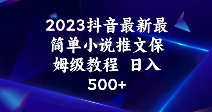 2023抖音最新最简单小说推文保姆级教程,日入500+【揭秘】|淘骐网赚资源库