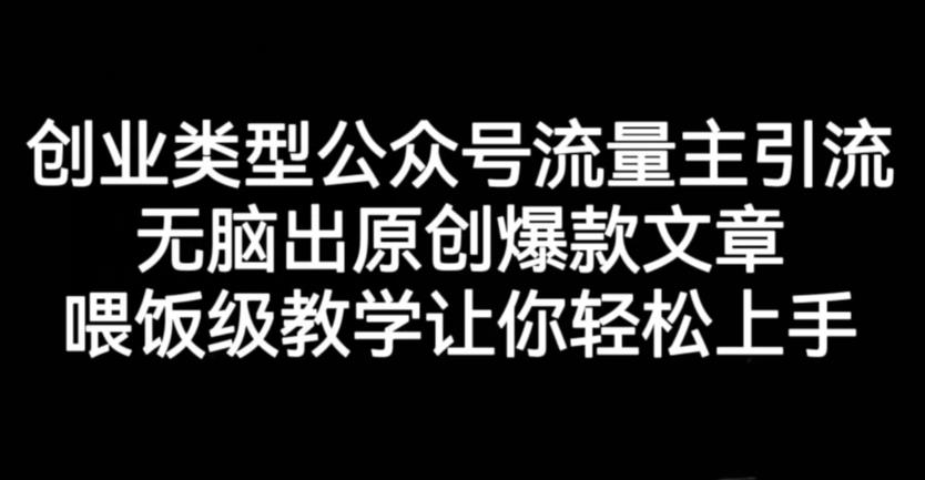创业类型公众号流量主引流项目，无脑出原创爆款文章，喂饭级教学让你轻松上手【揭秘】|淘骐网赚资源库