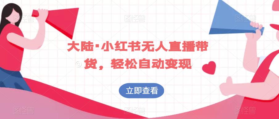 大陆·小红书无人直播带货，轻松自动变现|淘骐网赚资源库