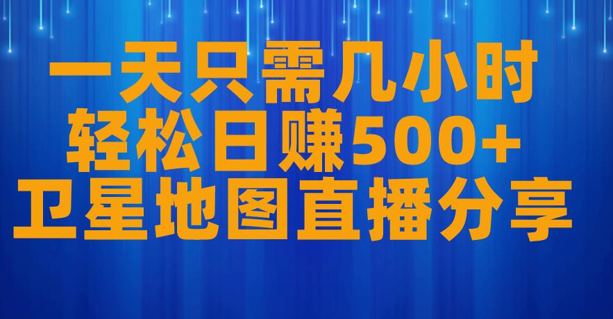 一天只需几小时，轻松日赚500+，卫星地图直播项目分享【揭秘】|淘骐网赚资源库