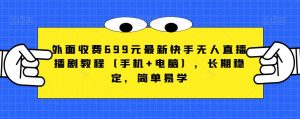 外面收费699元最新快手无人直播播剧教程(手机+电脑),长期稳定,简单易学|淘骐网赚资源库