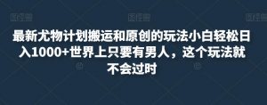 最新尤物计划搬运和原创的玩法小白轻松日入1000+世界上只要有男人,这个玩法就不会过时【揭秘】|淘骐网赚资源库