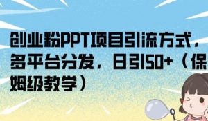 创业粉PPT项目引流方式，多平台分发，日引50+（保姆级教学）【揭秘】|淘骐网赚资源库