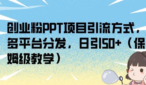 创业粉PPT项目引流方式，多平台分发，日引50+（保姆级教学）【揭秘】|淘骐网赚资源库
