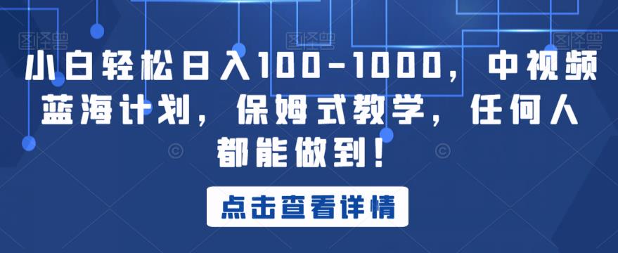小白轻松日入100-1000,中视频蓝海计划,保姆式教学,任何人都能做到!【揭秘】|淘骐网赚资源库