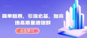 简单粗暴，引流必备，加本地高质量微信群【揭秘】|淘骐网赚资源库