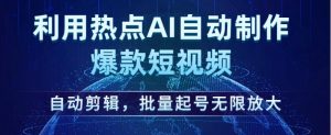利用热点AI自动制作爆款短视频,自动剪辑,批量起号无限放大【揭秘】|淘骐网赚资源库