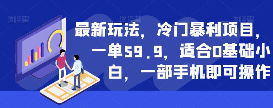 最新玩法，冷门暴利项目，一单59.9，适合0基础小白，一部手机即可操作【揭秘】|淘骐网赚资源库