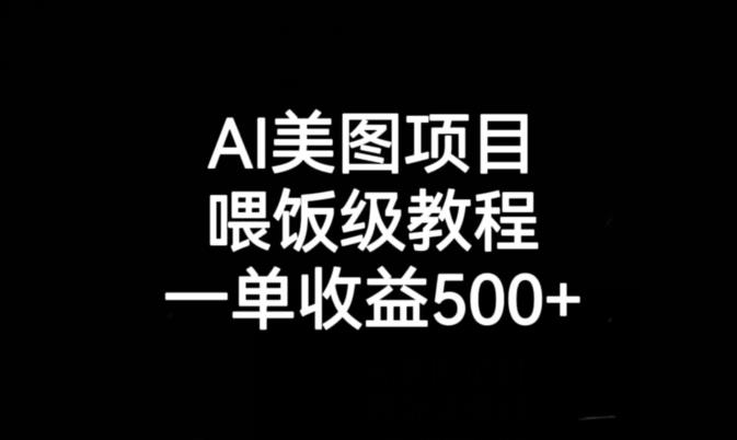 AI美图项目，喂饭级教程，一单收益500+|淘骐网赚资源库