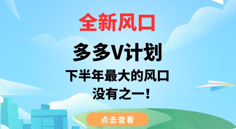 全新风口,多多V计划,下半年最大的风口项目,没有之一【揭秘】|淘骐网赚资源库