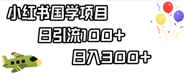 小红书国学项目，轻松引流100+，日入300+【揭秘】|淘骐网赚资源库