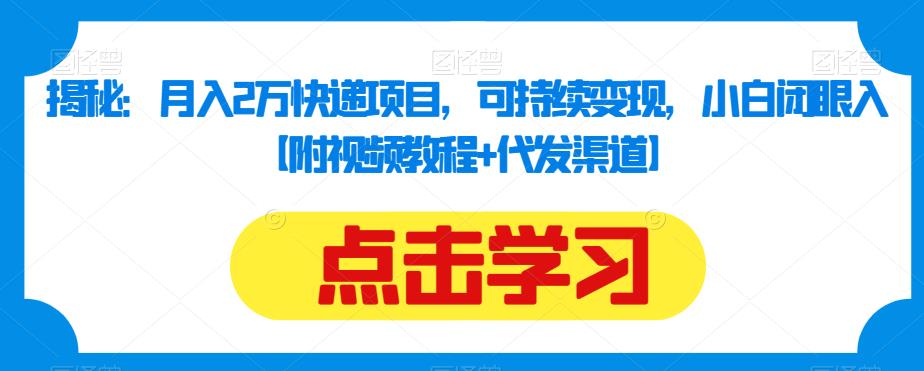 揭秘：月入2万快递项目，可持续变现，小白闭眼入【附视频教程+代发渠道】|淘骐网赚资源库