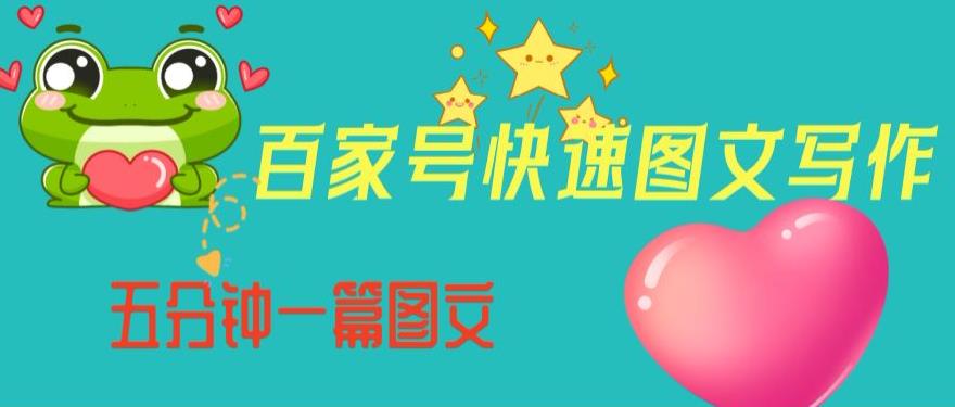 百家号快速图文写作，从起号到定位，带内容制作，五分钟一篇图文【揭秘】|淘骐网赚资源库