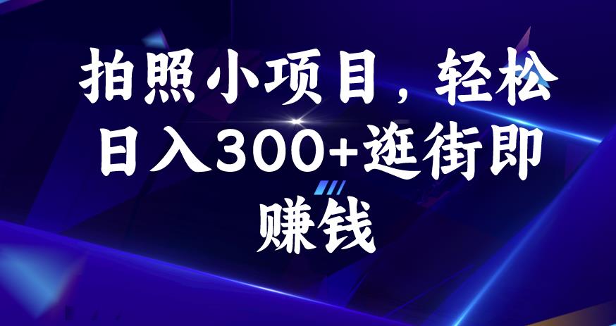 拍照小项目，轻松日入300+逛街即赚钱【揭秘】|淘骐网赚资源库