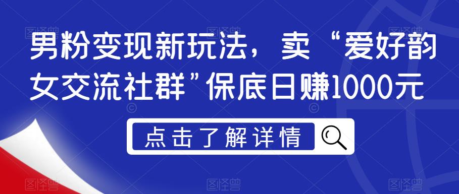 男粉变现新玩法,卖“爱好韵女交流社群”保底日赚1000元【揭秘】|淘骐网赚资源库
