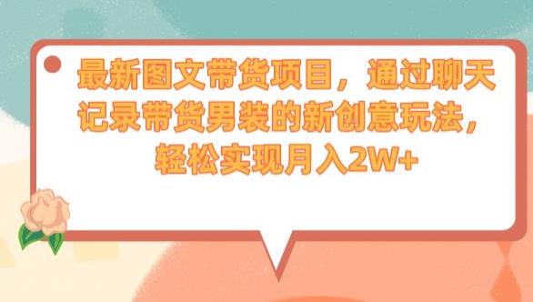 最新图文带货项目,通过聊天记录带货男装的新创意玩法,轻松实现月入2W+【揭秘】|淘骐网赚资源库
