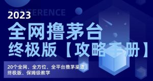 2023全网撸茅台终极版【攻略手册】,20个全网、全方位、全平台撸茅渠道终极版、保姆级教学|淘骐网赚资源库