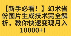 【新手必看!】幻术省份图片生成技术完全解析,教你快速变现并轻松月入10000+【揭秘】|淘骐网赚资源库