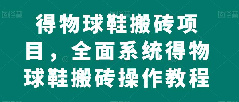 得物球鞋搬砖项目,全面系统得物球鞋搬砖操作教程【揭秘】|淘骐网赚资源库