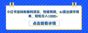 小红书宝妈粉暴利项目,四维预测,AI直出操作简单,轻松日入1000+【揭秘】|淘骐网赚资源库