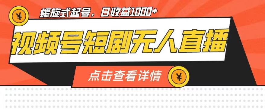 视频号短剧无人直播，螺旋起号，单号日收益1000+【揭秘】|淘骐网赚资源库