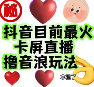 外面收费1980的抖音卡屏直播玩法,一个抖音号可以撸几百到几千不等【详细玩法教程】|淘骐网赚资源库