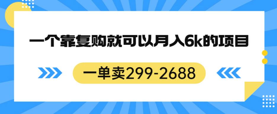 一单卖299-2688,一个靠复购就可以月入6k的暴利项目【揭秘】|淘骐网赚资源库