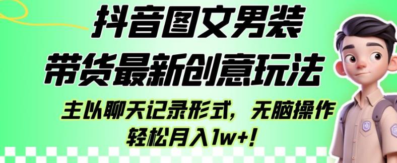 抖音图文男装带货最新创意玩法,主以聊天记录形式,无脑操作轻松月入1w+【揭秘】|淘骐网赚资源库