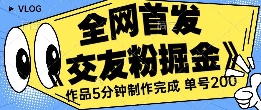 全网首发《交友粉掘金》单号一天躺赚200+作品5分钟制作完成,(长期稳定项目)【揭秘】|淘骐网赚资源库