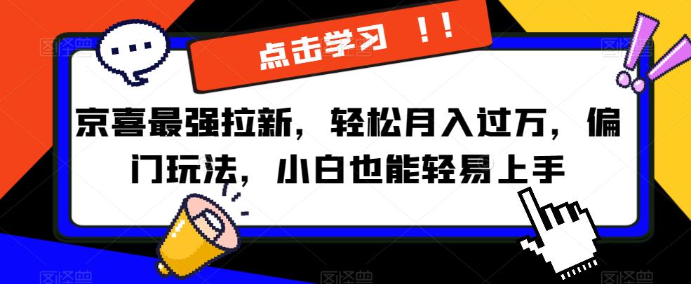京喜最强拉新,轻松月入过万,偏门玩法,小白也能轻易上手【揭秘】|淘骐网赚资源库