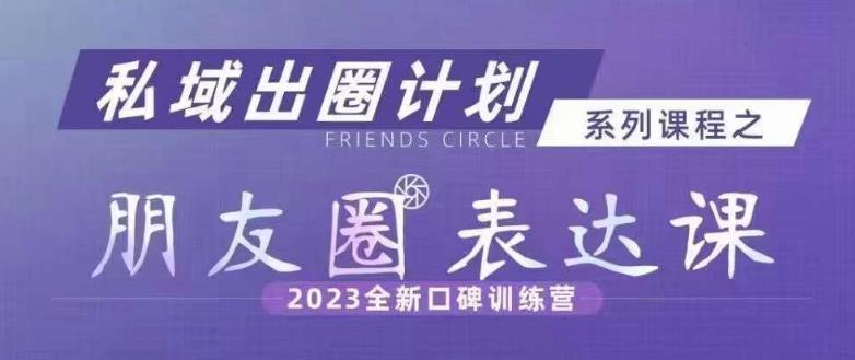 私域出圈计划系列课程之朋友圈表达课，2023全新口碑训练营|淘骐网赚资源库