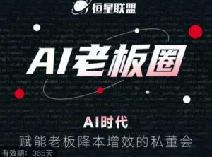 恒星联盟·AI老板圈,AI时代,赋能老板降本增效的私董会,帮你轻松掌握AI赋能|淘骐网赚资源库
