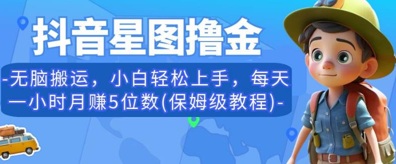 抖音星图撸金,无脑搬运,小白轻松上手,每天一小时月赚5位数(保姆级教程)【揭秘】|淘骐网赚资源库
