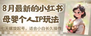 8月最新的小红书母婴个人IP玩法,七天螺旋起号,适合小白长久操作(附带全部教程)【揭秘】|淘骐网赚资源库