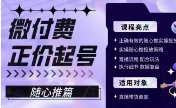 微付费正价起号(随心推篇),正确有效的随心推实操投放|淘骐网赚资源库