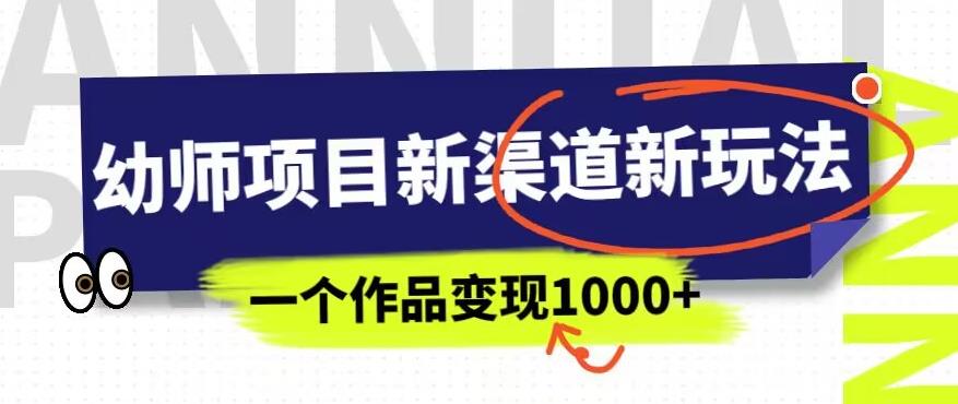 幼师项目新渠道新玩法,一个作品变现1000+,一部手机实现月入过万|淘骐网赚资源库