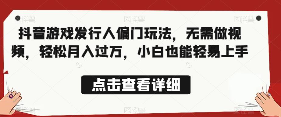 全网首发,抖音游戏发行人偏门玩法,无需做视频,轻松月入过万,小白也能轻易上手【揭秘】|淘骐网赚资源库