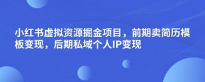 小红书虚拟资源掘金项目，前期卖简历模板变现，后期私域个人IP变现，日入300，长期稳定【揭秘】|淘骐网赚资源库