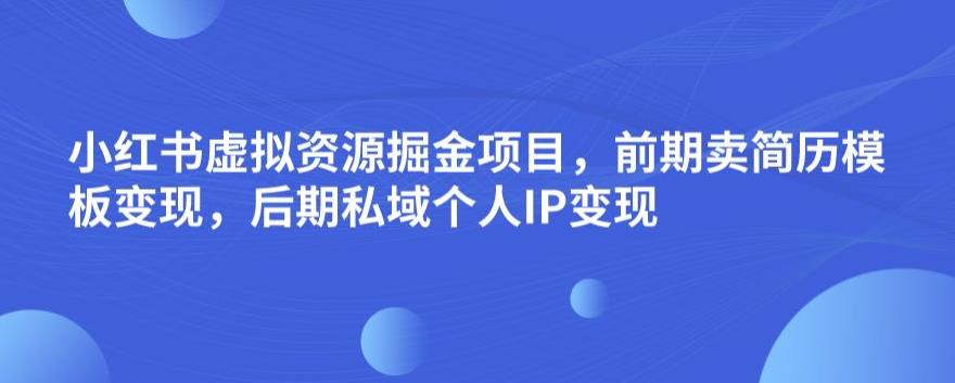 小红书虚拟资源掘金项目,前期卖简历模板变现,后期私域个人IP变现,日入300,长期稳定【揭秘】|淘骐网赚资源库